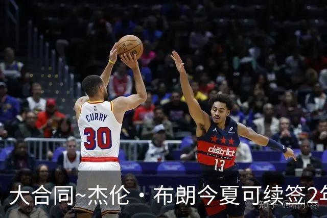 大合同~杰伦·布朗今夏可续签2年1.419亿 若等明夏最高3年2.209亿